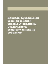 Доклады Суздальской уездной земской управы Очередному Суздальскому уездному земскому собранию