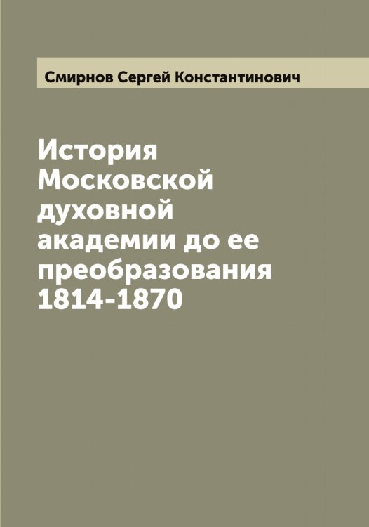 Обложка книги «История Московской духовной академии до ее преобразования 1814-1870» — Смирнов Сергей Константинович, ISBN 9785519741439