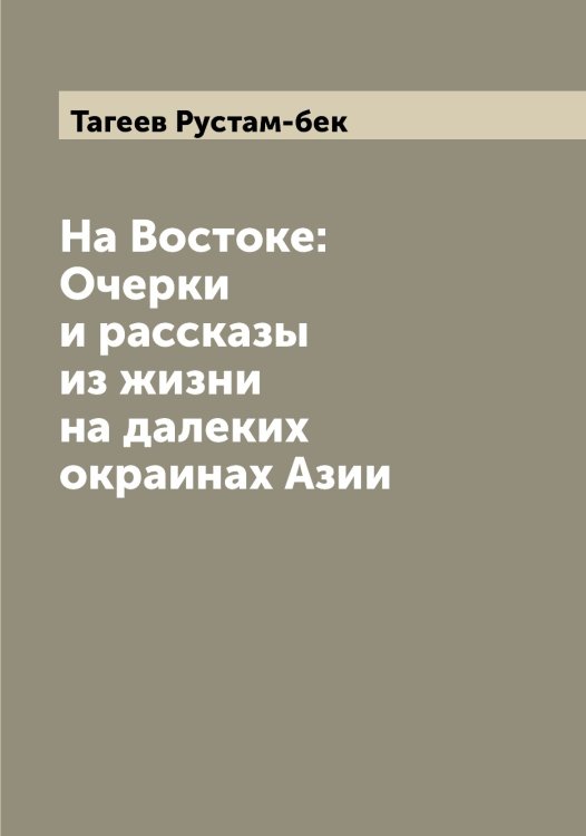 Обложка книги «На Востоке: Очерки и рассказы из жизни на далеких окраинах Азии» — Тагеев Рустам-бек, ISBN 9785519761987