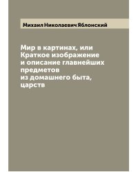 Мир в картинах, или Краткое изображение и описание главнейших предметов из домашнего быта, царств