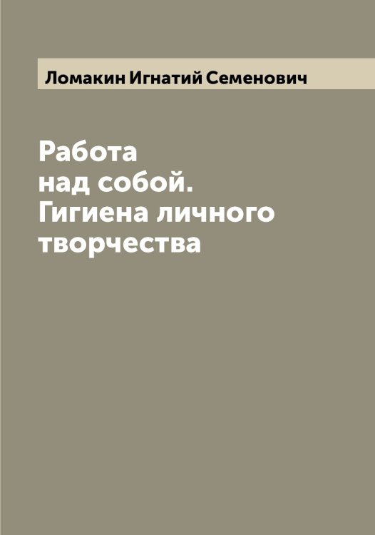 Обложка книги «Работа над собой. Гигиена личного творчества» — Ломакин Игнатий Семенович, ISBN 9785519938099