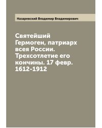 Святейший Гермоген, патриарх всея России. Трехсотлетие его кончины. 17 февр. 1612-1912