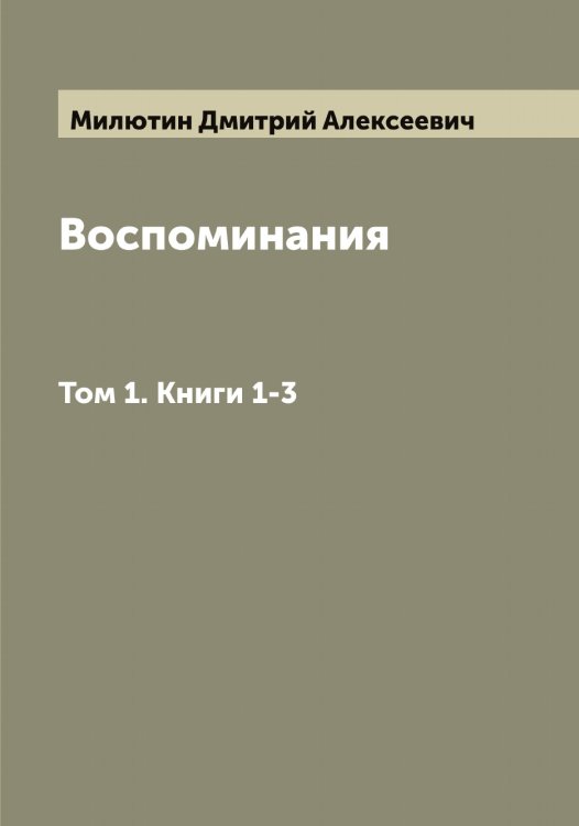 Обложка книги «Воспоминания генерал-фельдмаршала графа Дмитрия Алексеевича Милютина» — Милютин Дмитрий Алексеевич, ISBN 9785519966306