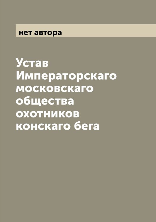 Устав Императорскаго московскаго общества охотников конскаго бега Обложка книги «Устав Императорскаго московскаго общества охотников конскаго бега» — нет автора, ISBN 9785519979900