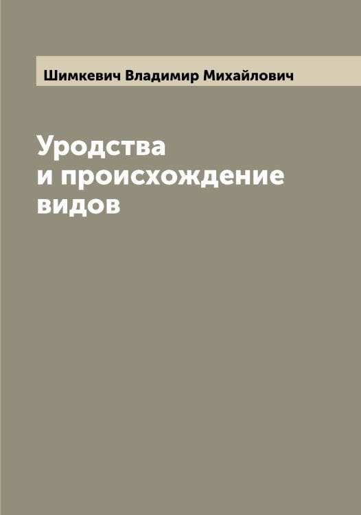 Обложка книги «Уродства и происхождение видов» — Шимкевич Владимир Михайлович, ISBN 9785521311828