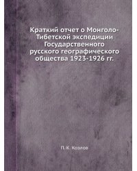Краткий отчет о Монголо-Тибетской экспедиции Государственного русского географического общества 1923-1926 гг.
