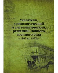 Указатели, хронологический и систематический, решений Главного военного суда