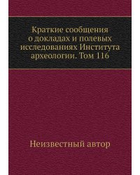 Краткие сообщения о докладах и полевых исследованиях Института археологии. Том 116