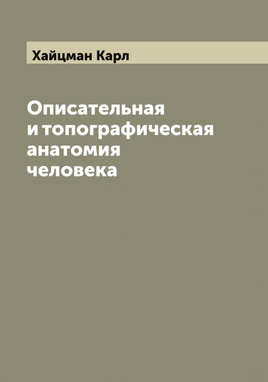 Обложка книги «Описательная и топографическая анатомия человека» — Хайцман Карл, ISBN 9785521288311