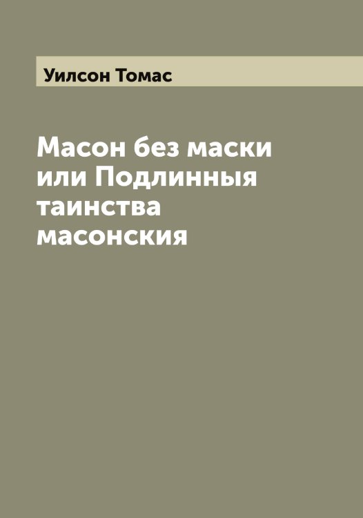 Обложка книги «Масон без маски или Подлинныя таинства масонския» — Уилсон Томас, ISBN 9785519782166