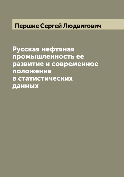 Обложка книги «Русская нефтяная промышленность ее развитие и современное положение в статистических данных» — Першке Сергей Людвигович, ISBN 9785521278091