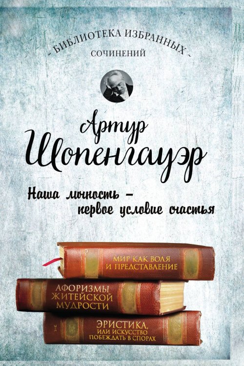 Обложка книги «Мир как воля и представление. Афоризмы житейской мудрости. Эристика, или Искусство побеждать в спорах» — Шопенгауэр Артур, ISBN 9785041807740