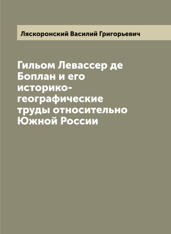 Обложка книги «Гильом Левассер де Боплан и его историко-географические труды относительно Южной России» — Ляскоронский Василий Григорьевич, ISBN 9785519945523