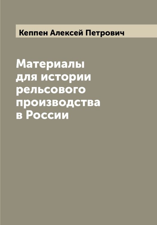 Обложка книги «Материалы для истории рельсового производства в России» — Кеппен Алексей Петрович, ISBN 9785519888646