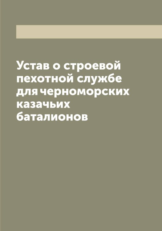 Обложка книги «Устав о строевой пехотной службе для черноморских казачьих баталионов» — Нет автора, ISBN 9785519815833
