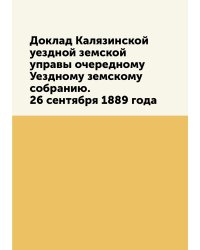 Доклад Калязинской уездной земской управы очередному Уездному земскому собранию. 26 сентября 1889 года