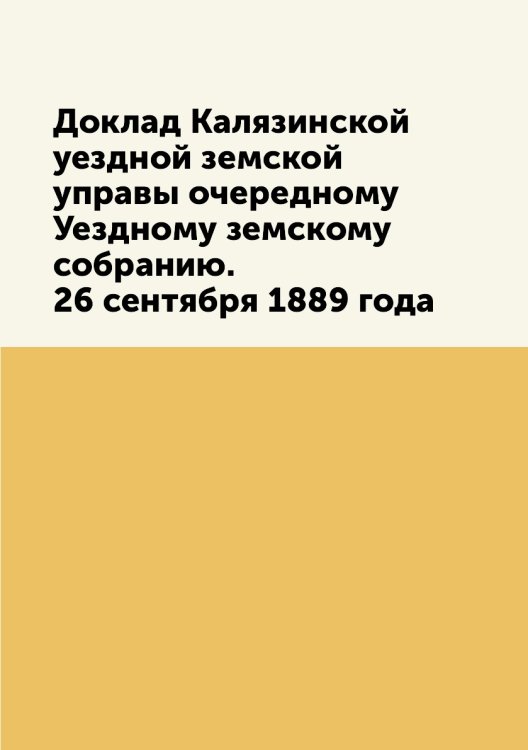 Доклад Калязинской уездной земской управы очередному Уездному земскому собранию. 26 сентября 1889 года