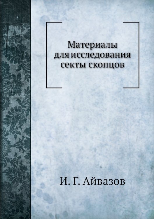Обложка книги «Материалы для исследования секты скопцов» — И.Г. Айвазов, ISBN 9785458614207