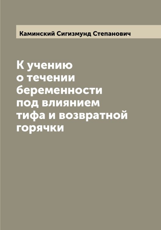 Обложка книги «К учению о течении беременности под влиянием тифа и возвратной горячки» — Каминский Сигизмунд Степанович, ISBN 9785519879439