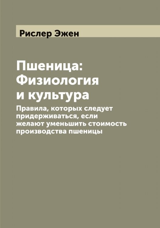 Обложка книги «Пшеница: Физиология и культура» — Рислер Эжен, ISBN 9785519807654