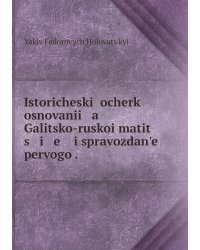 Istoricheskiĭ ocherk osnovanii   a    Galitsko-ruskoi matit   s   i   e    i spravozdan'e pervogo .