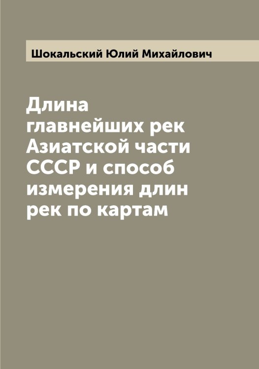 Обложка книги «Длина главнейших рек Азиатской части СССР и способ измерения длин рек по картам» — Шокальский Юлий Михайлович, ISBN 9785521314461