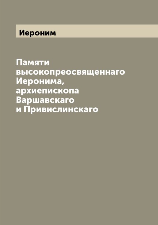 Обложка книги «Памяти высокопреосвященнаго а, архиепископа Варшавскаго и Привислинскаго» — Иероним, ISBN 9785519868389