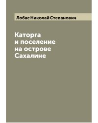 Каторга и поселение на острове Сахалине
