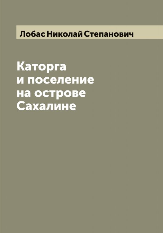 Обложка книги «Каторга и поселение на острове Сахалине» — Лобас Николай Степанович, ISBN 9785519937115