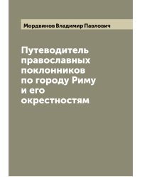 Путеводитель православных поклонников по городу Риму и его окрестностям