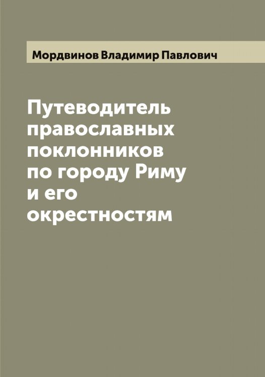 Обложка книги «Путеводитель православных поклонников по городу Риму и его окрестностям» — Мордвинов Владимир Павлович, ISBN 9785519973571