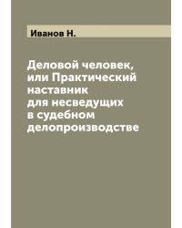 Деловой человек, или Практический наставник для несведущих в судебном делопроизводстве