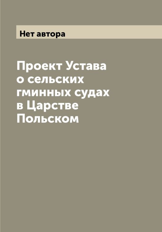 Обложка книги «Проект Устава о сельских гминных судах в Царстве Польском» — Нет автора, ISBN 9785519822305