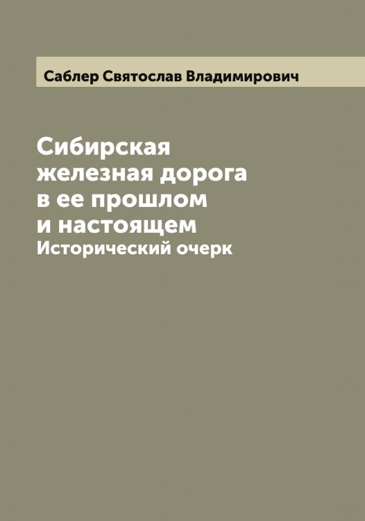 Обложка книги «Сибирская железная дорога в ее прошлом и настоящем» — Саблер Святослав Владимирович, ISBN 9785519843041