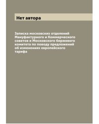 Записка московских отделений Мануфактурного и Коммерческого советов и Московского биржевого комитета по поводу предложений об изменениях европейского тарифа