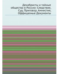 Декабристы и тайные общества в России: Следствие, Суд, Приговор, Амнистия, Оффицалные Документы
