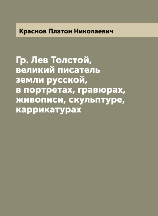 Обложка книги «Гр. Лев Толстой, великий писатель земли русской, в портретах, гравюрах, живописи, скульптуре, каррикатурах» — Краснов Платон Николаевич, ISBN 9785519909297