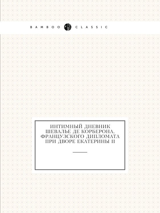 Интимный дневник шевалье де Корберона, французского дипломата при дворе Екатерины II