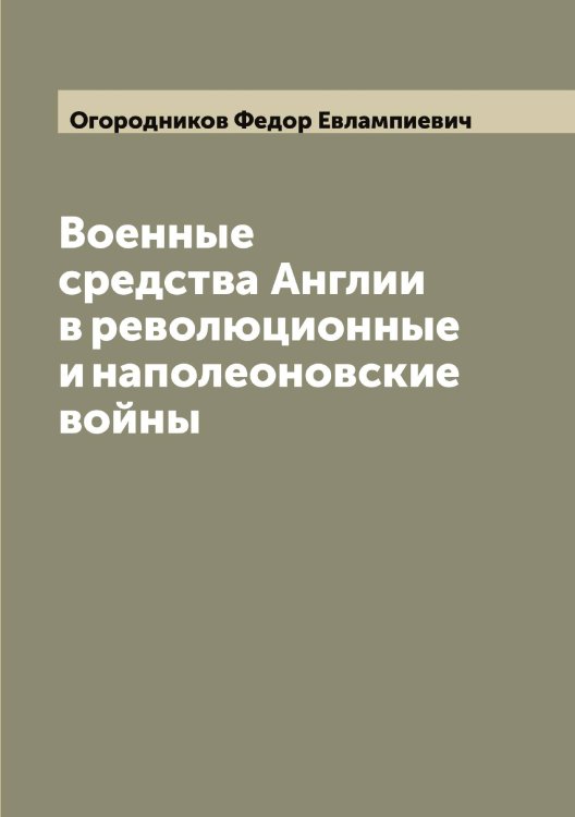 Обложка книги «Военные средства Англии в революционные и наполеоновские войны» — Огородников Федор Евлампиевич, ISBN 9785521260584
