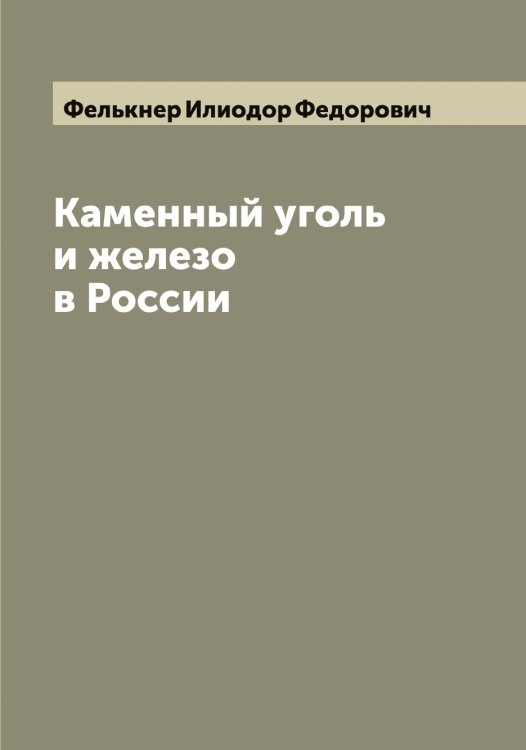 Каменный уголь и железо в России Обложка книги «Каменный уголь и железо в России» — Фелькнер Илиодор Федорович, ISBN 9785519789042