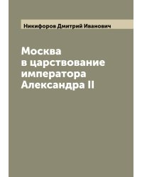 Москва в царствование императора Александра II