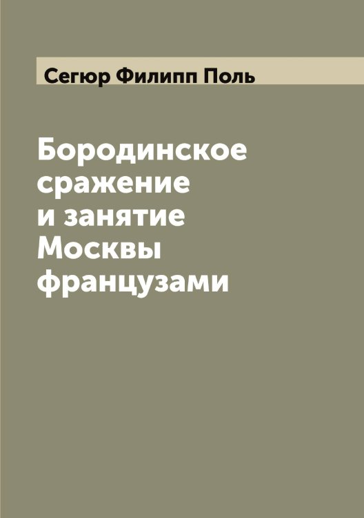 Обложка книги «Бородинское сражение и занятие Москвы французами» — Сегюр Филипп Поль, ISBN 9785519851602