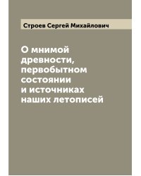 О мнимой древности, первобытном состоянии и источниках наших летописей