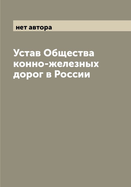 Обложка книги «Устав Общества конно-железных дорог в России» — нет автора, ISBN 9785521279586