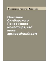 Описание Симбирского Покровского монастыря, что ныне архиерейский дом