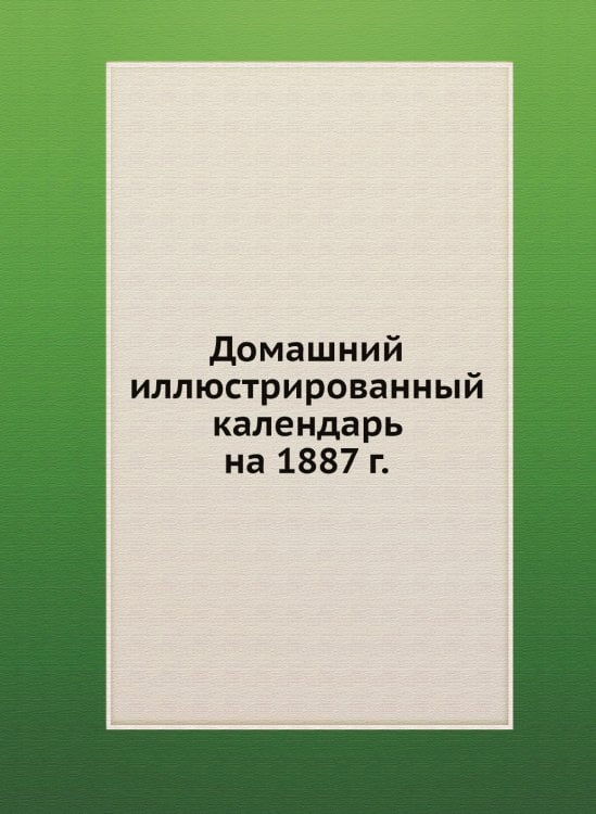 Домашний иллюстрированный календарь на 1887 г.