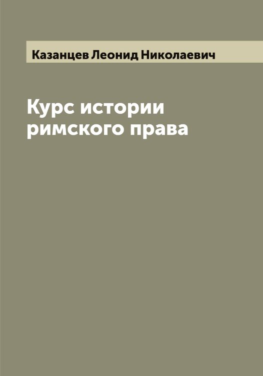 Обложка книги «Курс истории римского права» — Казанцев Леонид Николаевич, ISBN 9785519876834