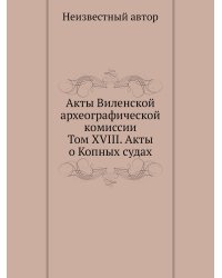 Акты Виленской археографической комиссии: Том XVIII. Акты о Копных судах