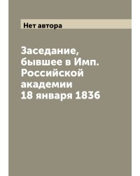 Заседание, бывшее в Имп. Российской академии 18 января 1836