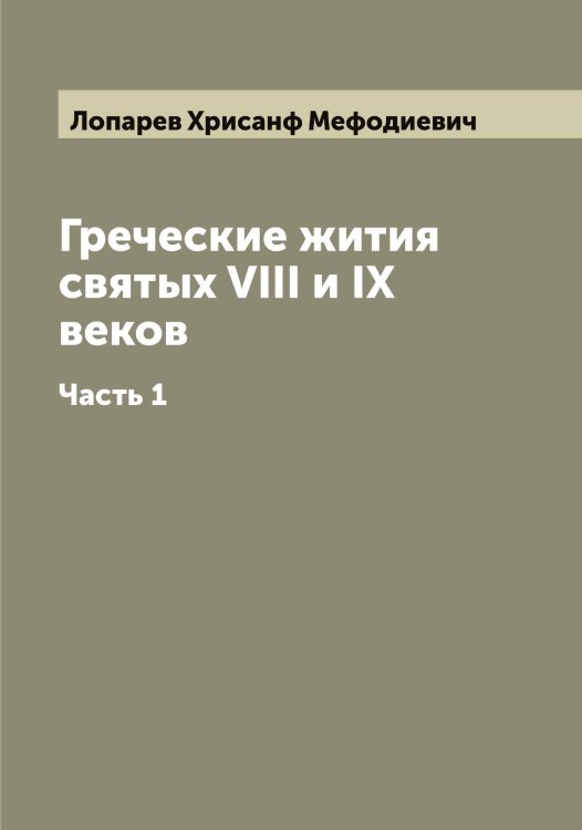 Обложка книги «Греческие жития святых VIII и IX веков» — Лопарев Хрисанф Мефодиевич, ISBN 9785519938877
